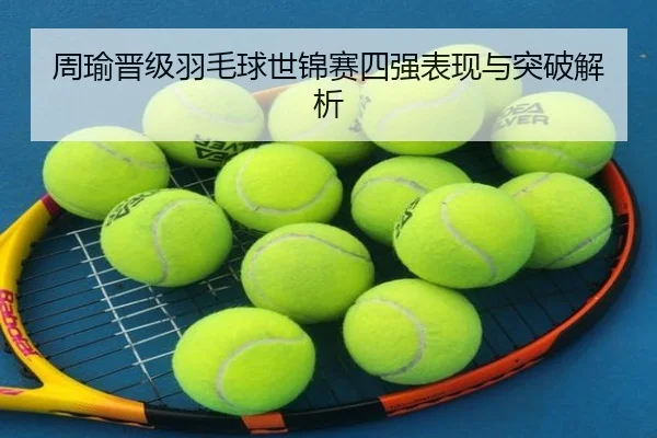 周瑜晋级羽毛球世锦赛四强表现与突破解析